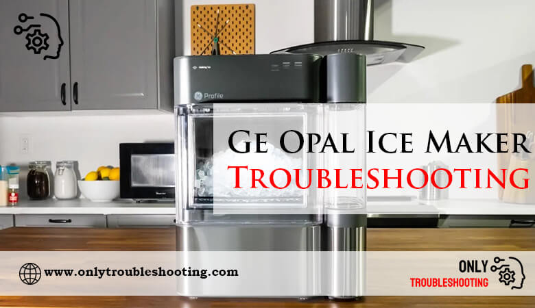 Ge Opal Ice Maker Troubleshooting-Fi