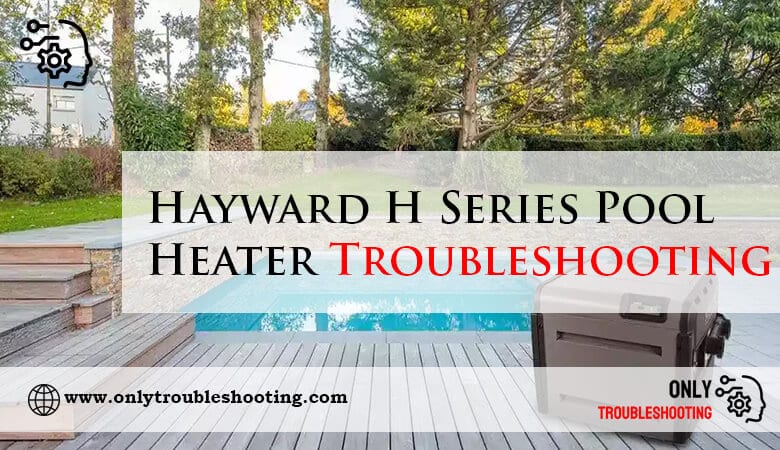 Hayward H Series Pool Heater Troubleshooting-Fi