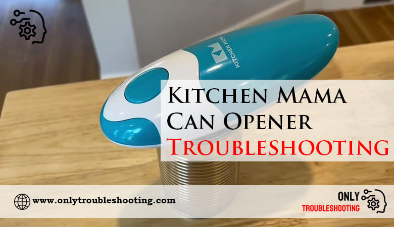 Kitchen Mama Can Opener Troubleshooting-Fi