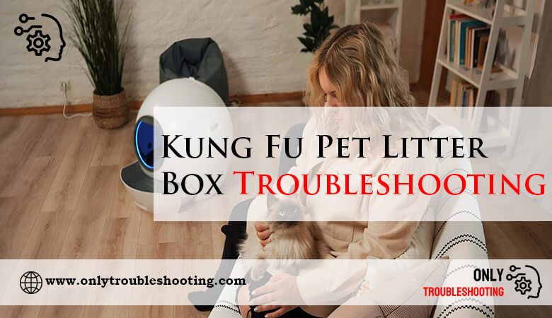 Kung Fu Pet Litter Box Troubleshooting-Fi