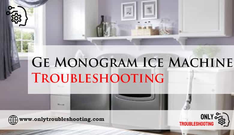 Ge Monogram Ice Machine Troubleshooting-Fi