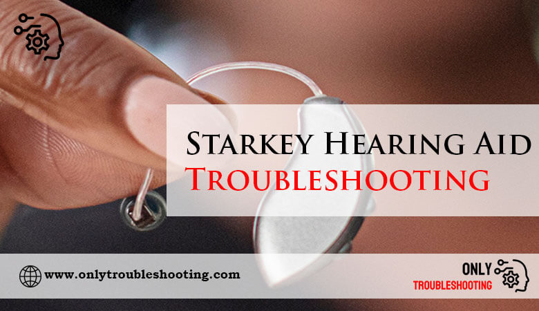 Starkey Hearing Aid Troubleshooting-Fi