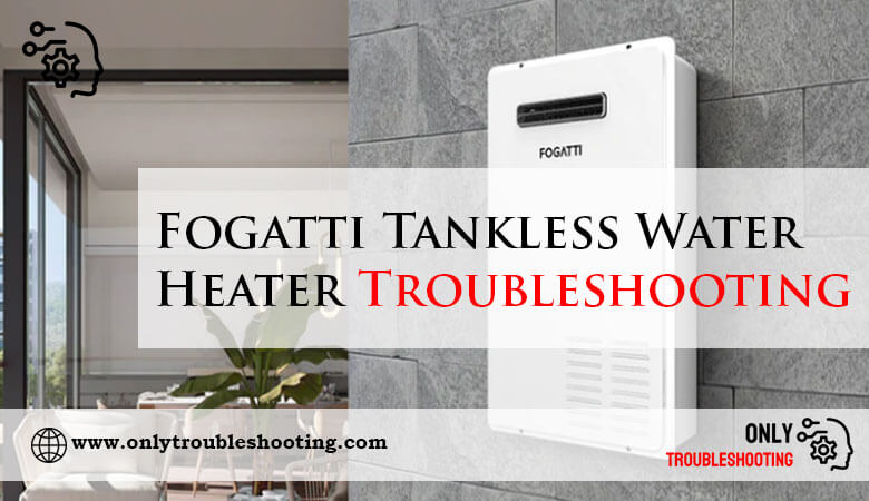 Fogatti Tankless Water Heater Troubleshooting-Fi