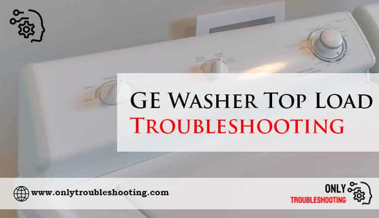 GE Washer Top Load Troubleshooting-Fi