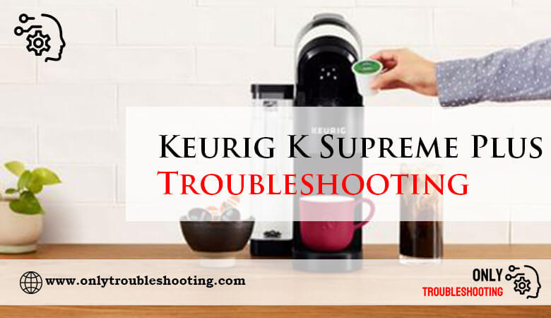 Keurig K Supreme Plus Troubleshooting-Fi