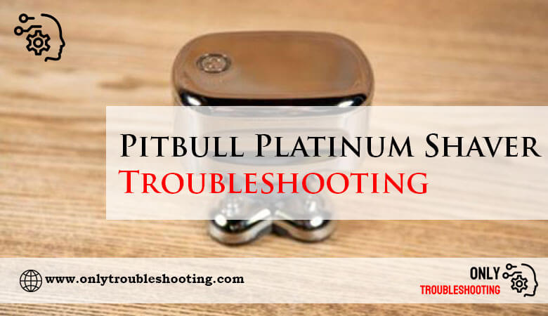 Pitbull Platinum Shaver Troubleshooting-Fi