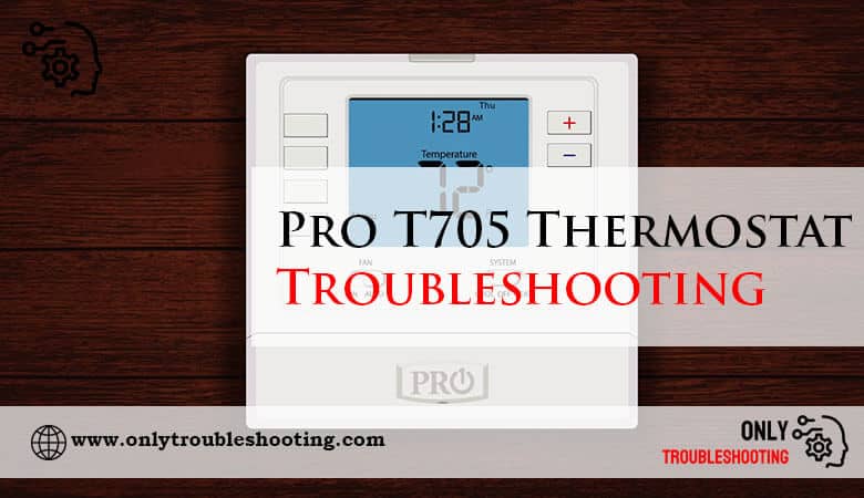 Pro T705 Thermostat Troubleshooting-Fi