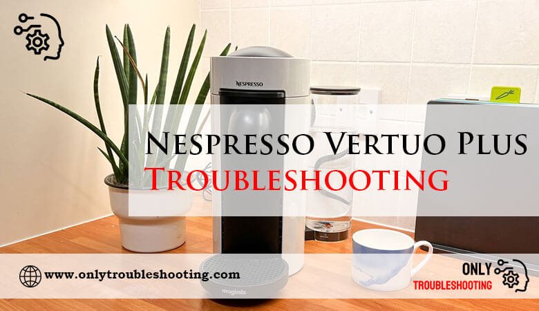 Nespresso Vertuo Plus Troubleshooting-Fi