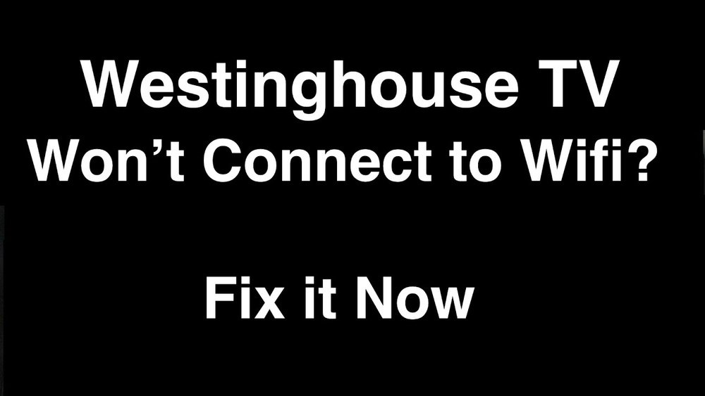 Westinghouse Tv Wont Connect to Wifi